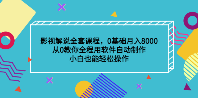影视解说全套课程，0基础月入8000，从0教你全程用软件自动制作，有手就行-让一部分人先富起来默财创业网