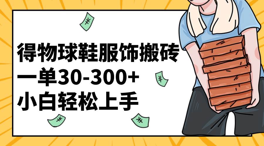 得物球鞋服饰搬砖一单30-300  小白轻松上手-让一部分人先富起来默财创业网