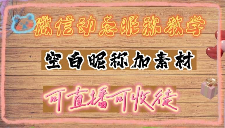 微信动态昵称设置方法，可抖音直播引流，日赚上百【详细视频教程 素材】-让一部分人先富起来默财创业网