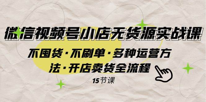 微信视频号小店无货源实战 不囤货·不刷单·多种运营方法·开店卖货全流程-让一部分人先富起来默财创业网