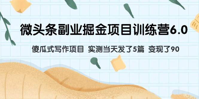 微头条副业掘金项目训练营6.0：傻瓜式写作项目 实测当天发了5篇 变现了90-让一部分人先富起来默财创业网