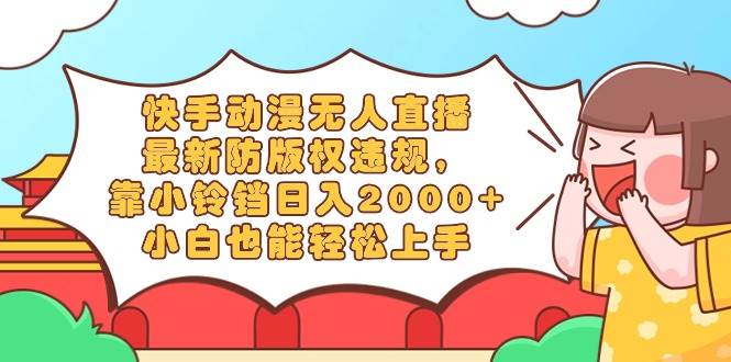 快手动漫无人直播，最新防版权违规，靠小铃铛日入2000+，小白也能轻松上…-让一部分人先富起来默财创业网