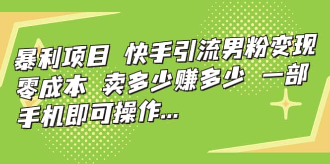 快手引流男粉变现，零成本，卖多少赚多少，一部手机即可操作，一天1000-让一部分人先富起来默财创业网