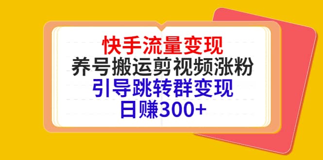 快手流量变现，养号搬运剪视频涨粉，引导跳转群变现日赚300-让一部分人先富起来默财创业网