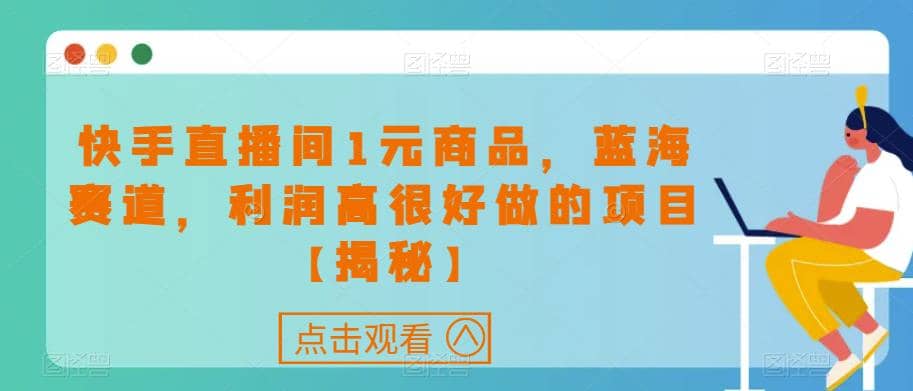 快手直播间1元商品，蓝海赛道，利润高很好做的项目【揭秘】-让一部分人先富起来默财创业网