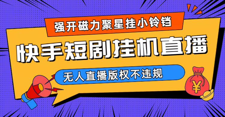 快手短剧无人直播强开磁力聚星挂小铃铛（教程 素材）-让一部分人先富起来默财 创业网