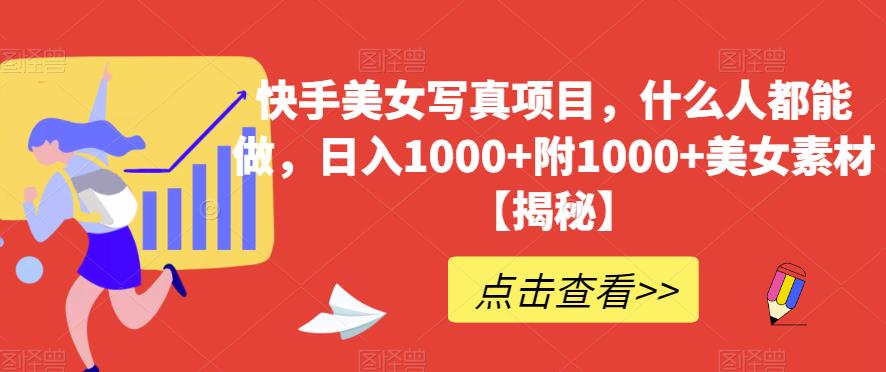 快手美女写真项目，什么人都能做，日入1000 附1000 美女素材【揭秘】-让一部分人先富起来默财创业网
