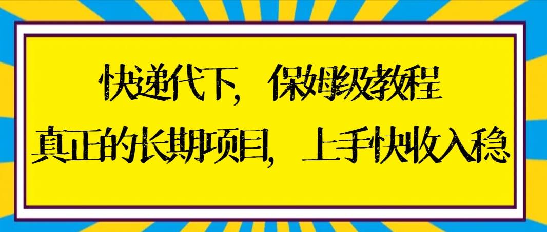 快递代下保姆级教程，真正的长期项目，上手快收入稳【实操+渠道】-让一部分人先富起来默财创业网
