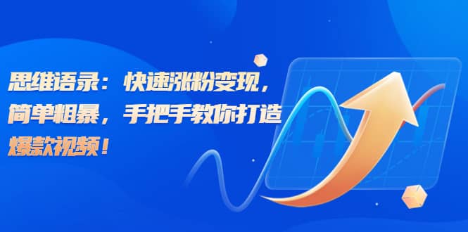 思维语录：快速涨粉变现，简单粗暴，手把手教你打造爆款视频-让一部分人先富起来默财创业网
