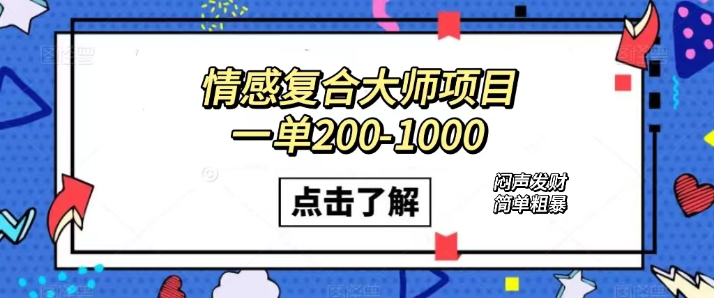 情感复合大师项目，一单200-1000，闷声发财的小生意！简单粗暴（附资料）-让一部分人先富起来默财创业网