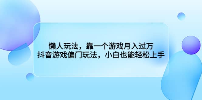懒人玩法，靠一个游戏月入过万，抖音游戏偏门玩法，小白也能轻松上手-让一部分人先富起来默财创业网