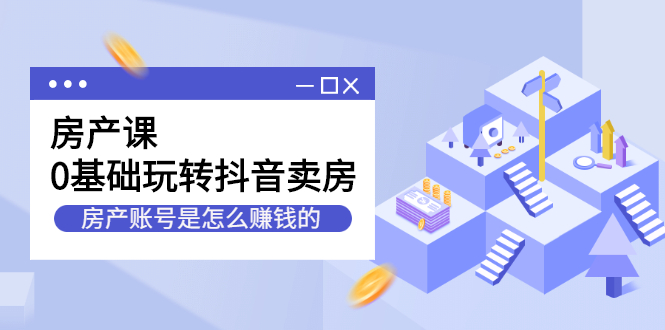 房产课，0基础玩转抖音卖房价值1798元-让一部分人先富起来默财创业网