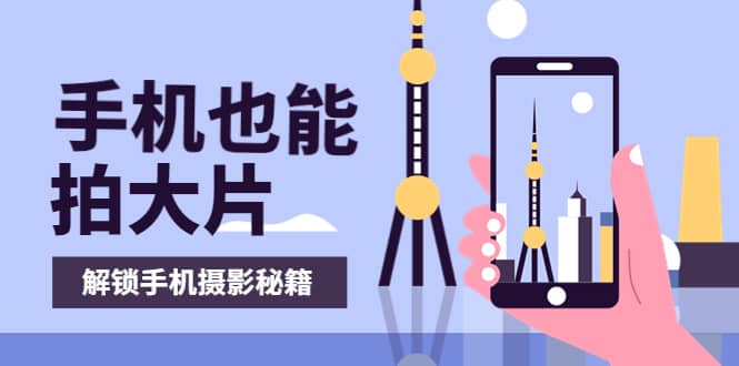 手机拍摄课：如何用手机拍出专业级短视频，一图胜千言，视频胜千图-让一部分人先富起来默财创业网