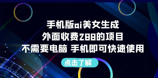 手机版ai美女生成-外面收费288的项目，不需要电脑，手机即可快速使用-让一部分人先富起来默财创业网