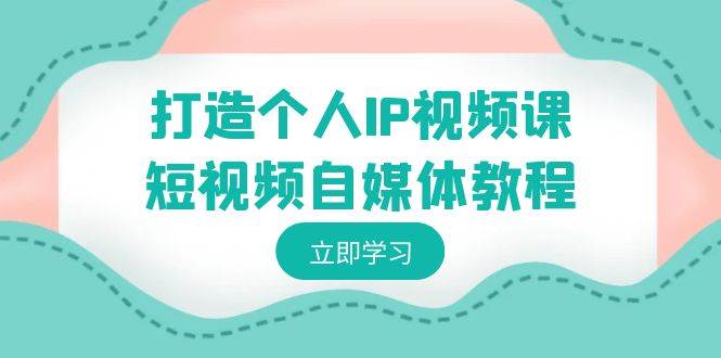打造个人IP视频课-短视频自媒体教程，个人IP如何定位，如何变现-让一部分人先富起来默财 创业网