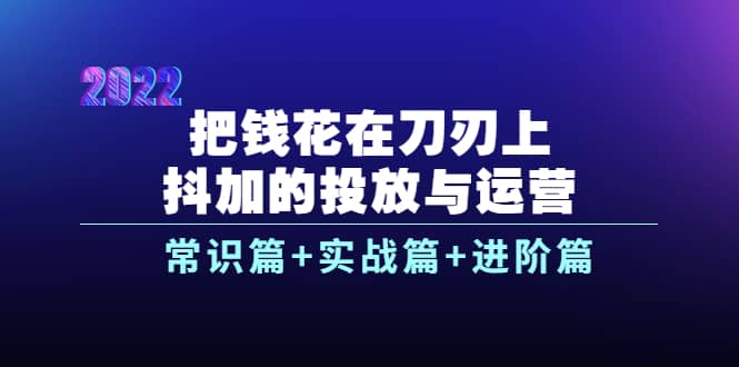 把钱花在刀刃上，抖加的投放与运营：常识篇 实战篇 进阶篇（28节课）-让一部分人先富起来默财创业网
