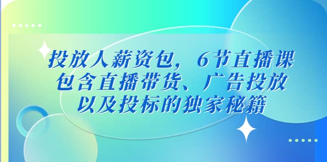 投放人薪资包，6节直播课，包含直播带货、广告投放、以及投标的独家秘籍-让一部分人先富起来默财创业网