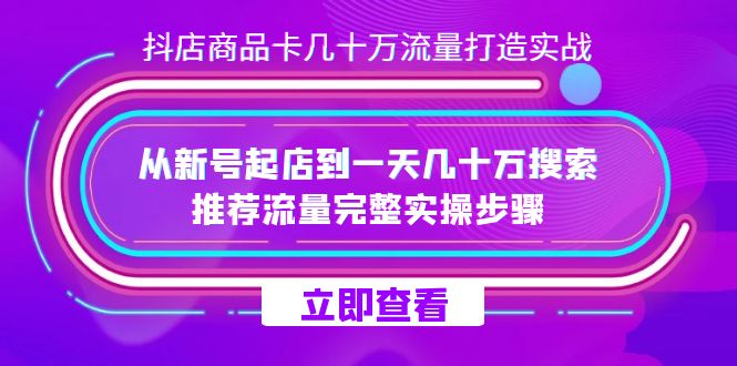 抖店-商品卡几十万流量打造实战，从新号起店到一天几十万搜索、推荐流量-让一部分人先富起来默财 创业网