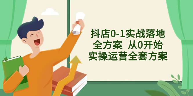 抖店0-1实战落地全方案  从0开始实操运营全套方案，解决售前、售中、售…-让一部分人先富起来默财 创业网