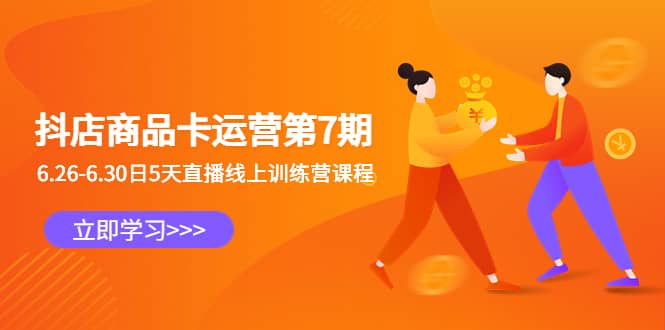 抖店商品卡运营第7期：6.26-6.30日5天直播线上训练营课程-让一部分人先富起来默财 创业网