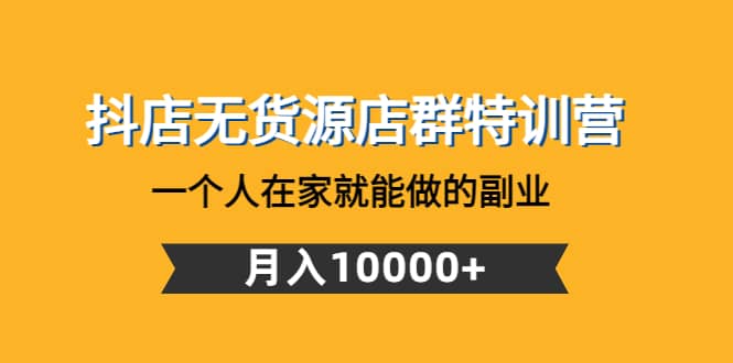 抖店无货源店群特训营：一个人在家就能做的副业-让一部分人先富起来默财 创业网