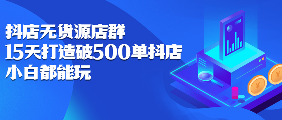 抖店无货源店群，15天打造破500单抖店无货源店群玩法-让一部分人先富起来默财创业网