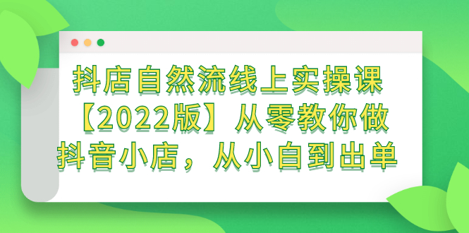 抖店自然流线上实操课【2022版】从零教你做抖音小店，从小白到出单-让一部分人先富起来默财 创业网