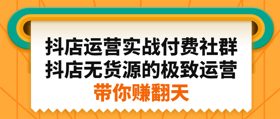 抖店运营实战付费社群，抖店无货源的极致运营带你赚翻天-让一部分人先富起来默财创业网