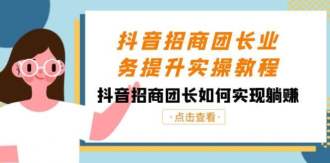 抖音-招商团长业务提升实操教程，抖音招商团长如何实现躺赚（38节）-让一部分人先富起来默财 创业网