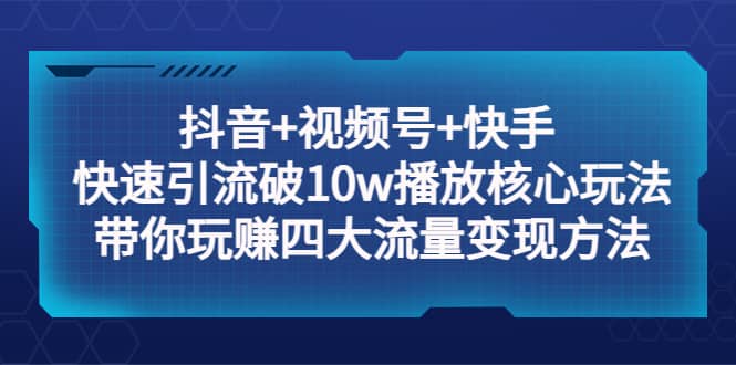 抖音 视频号 快手 快速引流破10w播放核心玩法：带你玩赚四大流量变现方法-让一部分人先富起来默财创业网
