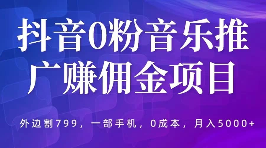抖音0粉音乐推广赚佣金项目，外边割799，一部手机0成本就可操作，月入5000-让一部分人先富起来默财创业网