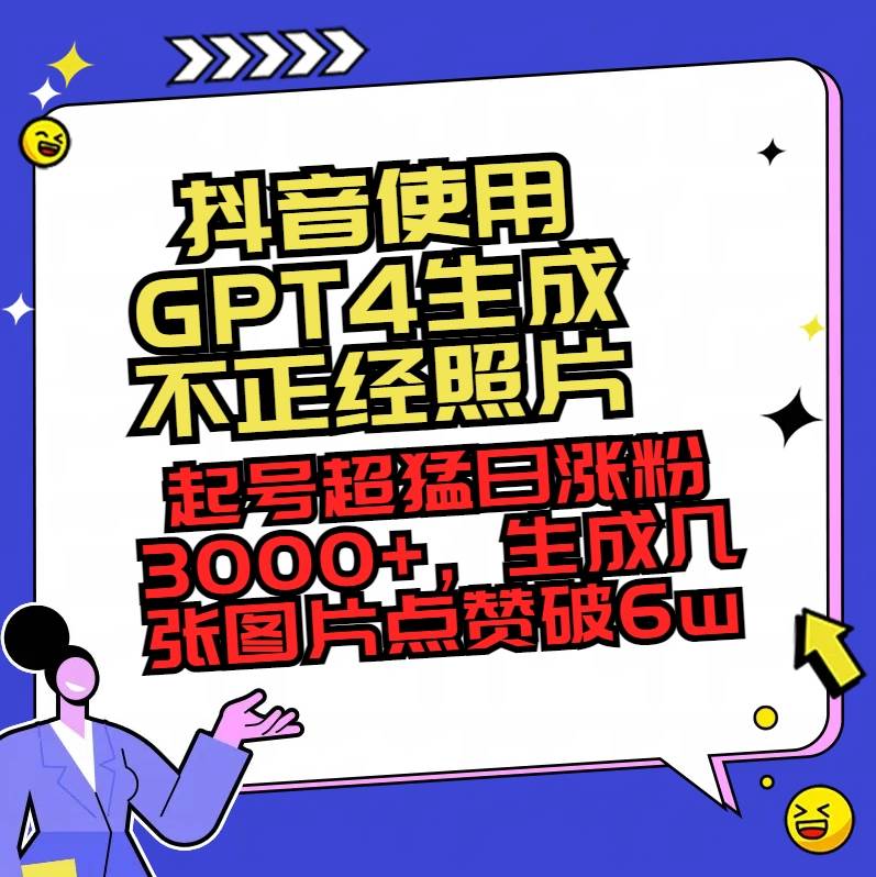 抖音使用GPT4生成不正经照片，起号超猛日涨粉3000 ，生成几张图片点赞破6w-让一部分人先富起来默财创业网