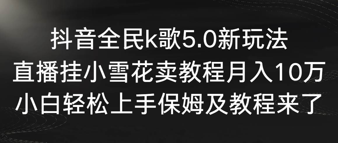 抖音全民k歌5.0新玩法，直播挂小雪花卖教程月入10万，小白轻松上手，保…-让一部分人先富起来默财创业网