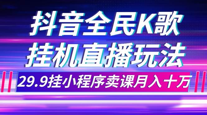 抖音全民K歌直播不露脸玩法，29.9挂小程序卖课月入10万-让一部分人先富起来默财创业网
