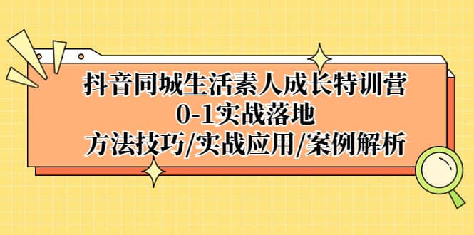 抖音同城生活素人成长特训营，0-1实战落地，方法技巧|实战应用|案例解析-让一部分人先富起来默财 创业网