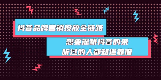 抖音品牌营销投放全链路：想要深耕抖音的来，听过的人都知道靠谱-让一部分人先富起来默财创业网