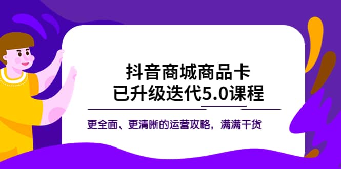 抖音商城商品卡·已升级迭代5.0课程：更全面、更清晰的运营攻略，满满干货-让一部分人先富起来默财创业网