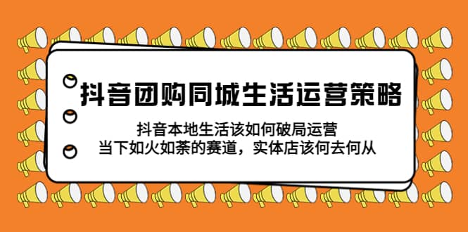 抖音团购同城生活运营策略，抖音本地生活该如何破局，实体店该何去何从-让一部分人先富起来默财 创业网