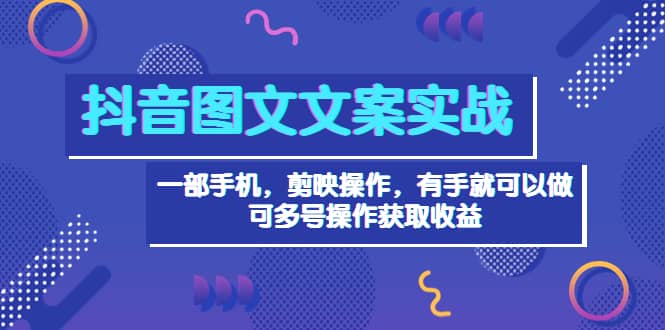 抖音图文毒文案实战：一部手机 剪映操作 有手就能做，单号日入几十 可多号-让一部分人先富起来默财 创业网
