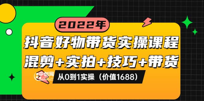 抖音好物带货实操课程：混剪 实拍 技巧 带货：从0到1实操（价值1688）-让一部分人先富起来默财 创业网