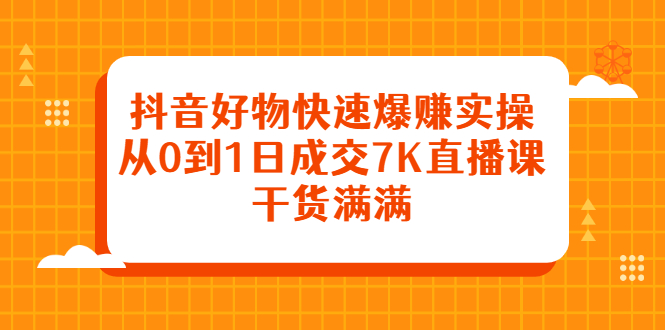 抖音好物快速爆赚实操，从0到1日成交7K直播课，干货满满-让一部分人先富起来默财创业网