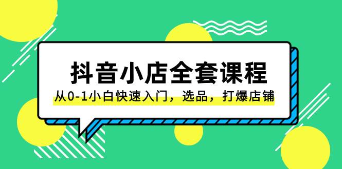 抖音小店-全套课程，从0-1小白快速入门，选品，打爆店铺（131节课）-让一部分人先富起来默财 创业网