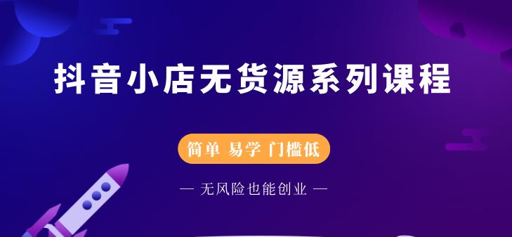 抖音小店无货源系列课程，简单，易学，门槛低-让一部分人先富起来默财创业网