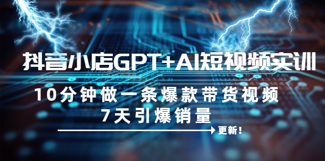 抖音小店GPT AI短视频实训 10分钟做一条爆款带货视频 7天引爆销量（更新）-让一部分人先富起来默财创业网