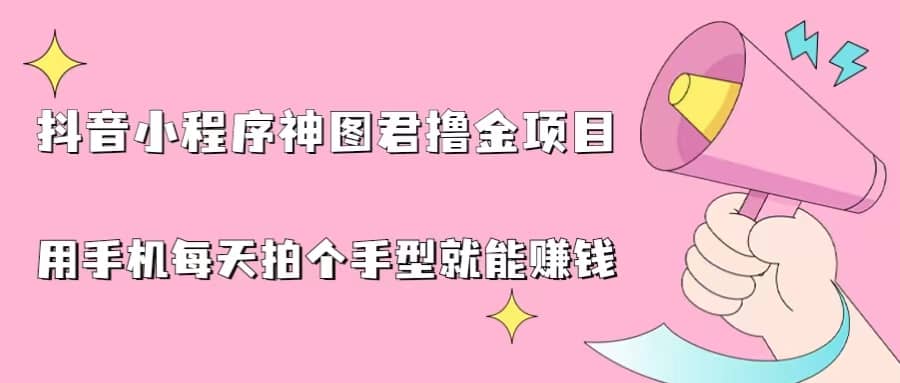 抖音小程序神图君撸金项目，用手机每天拍个手型挂载一下小程序就能赚钱-让一部分人先富起来默财 创业网