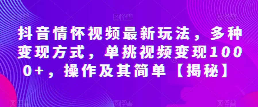 抖音情怀视频最新玩法，多种变现方式，单挑视频变现1000 ，操作及其简单【揭秘】-让一部分人先富起来默财 创业网