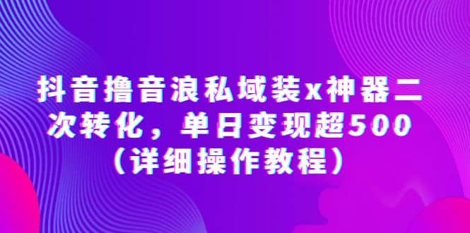 抖音撸音浪私域装x神器二次转化，单日变现超500（详细操作教程）-让一部分人先富起来默财创业网