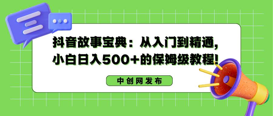 抖音故事宝典：从入门到精通，小白日入500 的保姆级教程！-让一部分人先富起来默财创业网