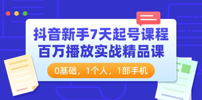 抖音新手7天起号课程：百万播放实战精品课，0基础，1个人，1部手机-让一部分人先富起来默财创业网