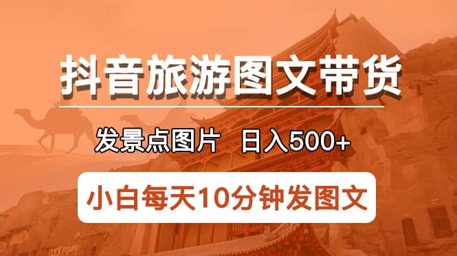 抖音旅游图文带货项目，每天半小时发景点图片日入500 长期稳定项目-让一部分人先富起来默财 创业网